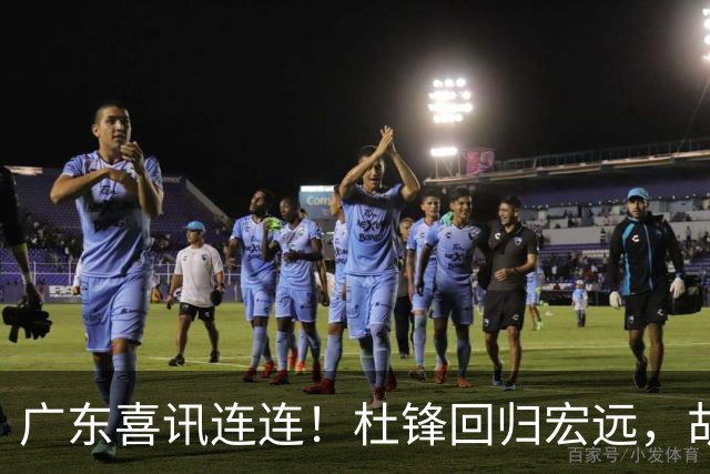 广东喜讯连连！杜锋回归宏远，胡明轩当选队长，三外援首秀官宣