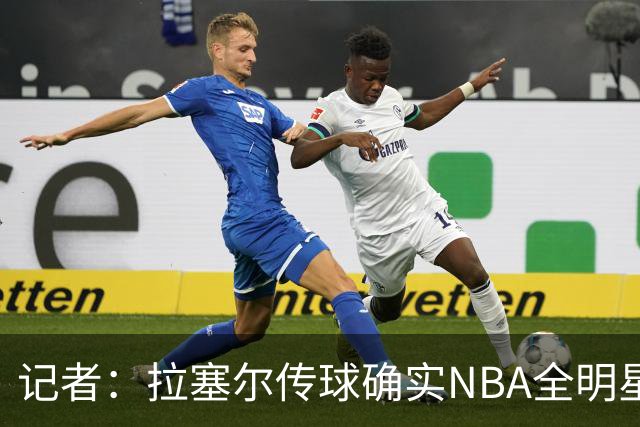 记者：拉塞尔传球确实NBA全明星级别 进攻完全不用担心