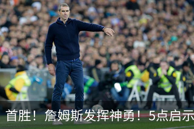 首胜！詹姆斯发挥神勇！5点启示，让球迷振奋…